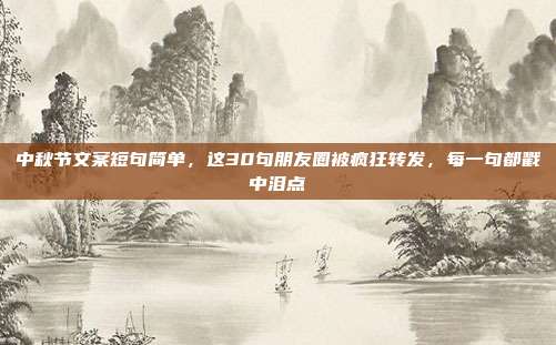 中秋节文案短句简单，这30句朋友圈被疯狂转发，每一句都戳中泪点