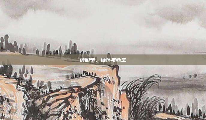 清明节,缅怀与新生