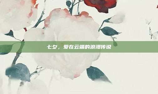 七夕,爱在云端的浪漫传说