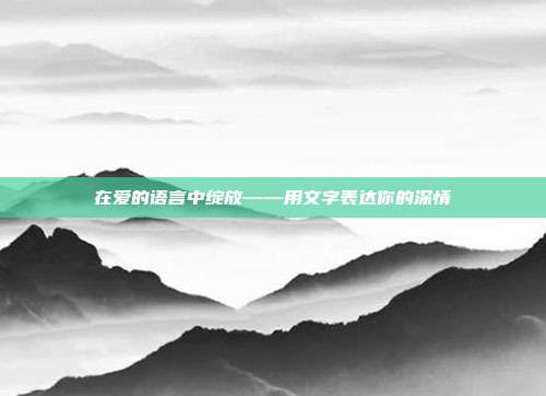 在爱的语言中绽放——用文字表达你的深情