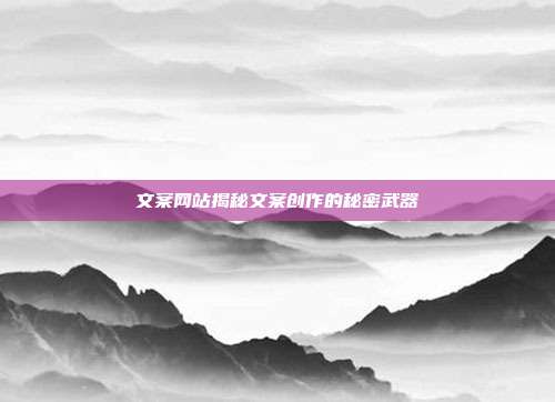 文案网站揭秘文案创作的秘密武器