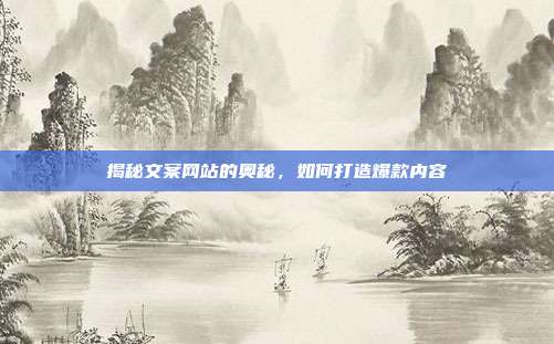 揭秘文案网站的奥秘,如何打造爆款内容