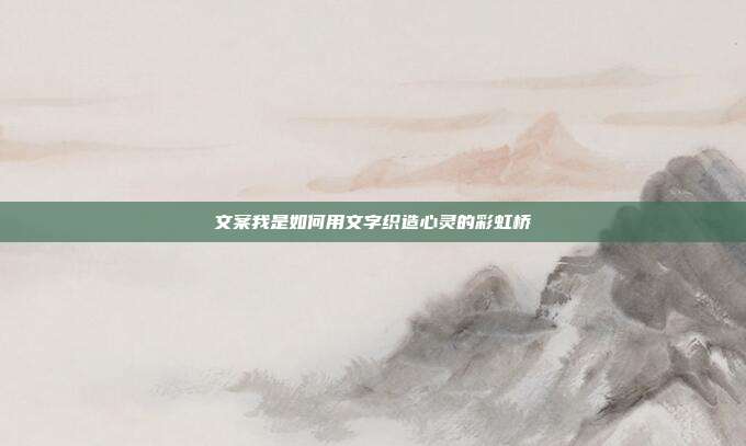 文案我是如何用文字织造心灵的彩虹桥