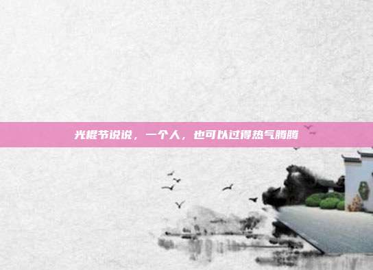 光棍节说说，一个人，也可以过得热气腾腾