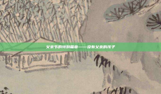 父亲节的特别篇章——没有父亲的孩子
