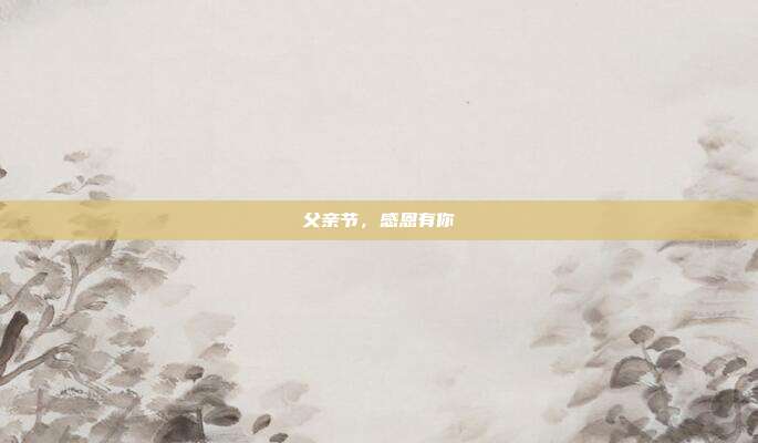 父亲节,感恩有你
