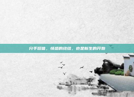 分手短信,情感的终结,也是新生的开始