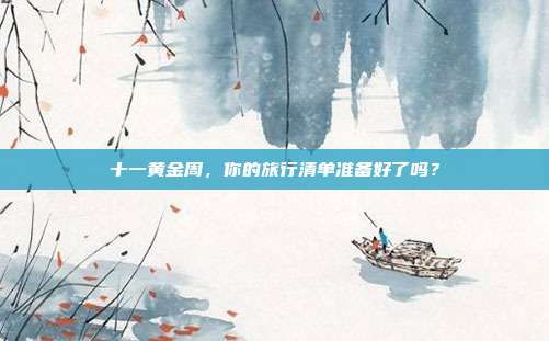 十一黄金周,你的旅行清单准备好了吗?