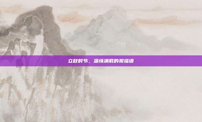 立秋时节，温情满载的祝福语