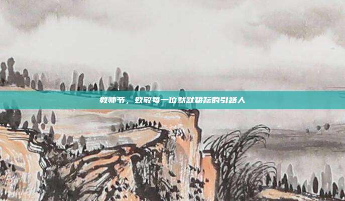 教师节,致敬每一位默默耕耘的引路人