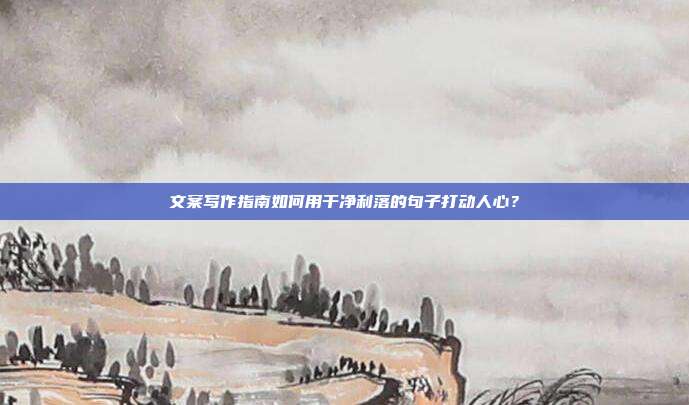 文案写作指南如何用干净利落的句子打动人心?