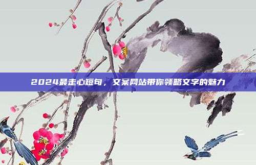 2024最走心短句,文案网站带你领略文字的魅力