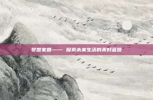 梦想家园—— 探索未来生活的美好蓝图