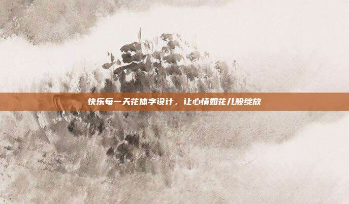 快乐每一天花体字设计,让心情如花儿般绽放