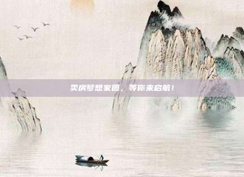 卖房梦想家园,等你来启航!