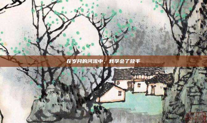 在岁月的河流中,我学会了放手