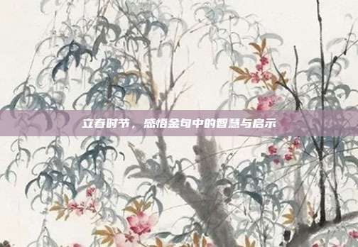 立春时节，感悟金句中的智慧与启示