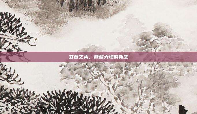 立春之美,唤醒大地的新生