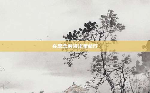 在思念的海洋里航行