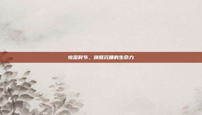 惊蛰时节,唤醒沉睡的生命力