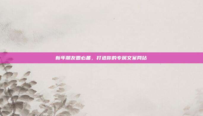 新年朋友圈必备,打造你的专属文案网站