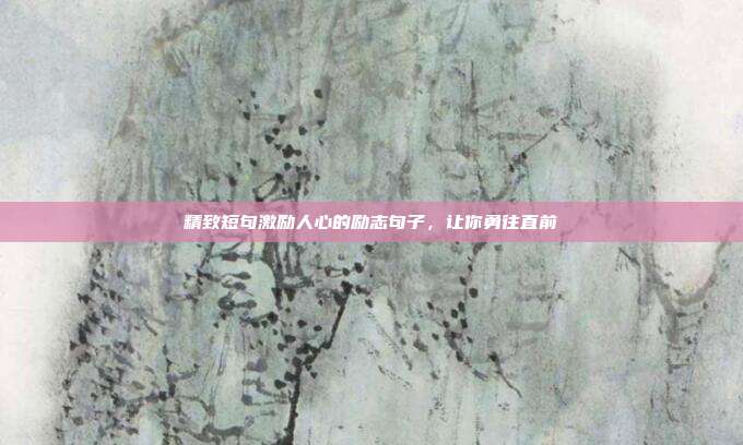 精致短句激励人心的励志句子,让你勇往直前