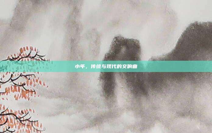 小年,传统与现代的交响曲