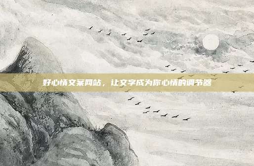 好心情文案网站,让文字成为你心情的调节器
