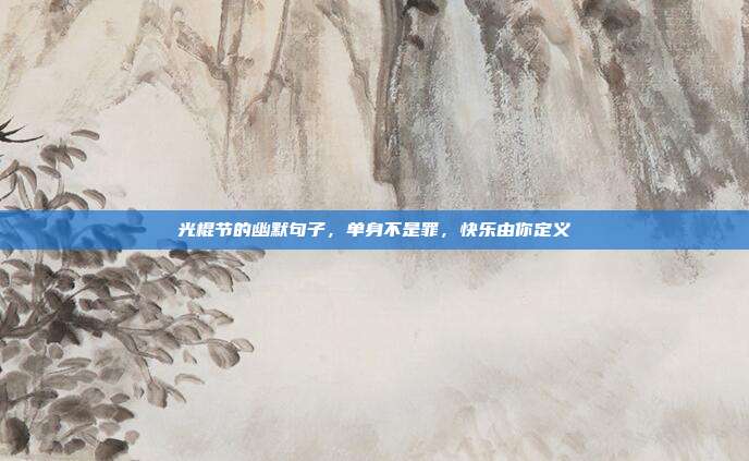 光棍节的幽默句子,单身不是罪,快乐由你定义