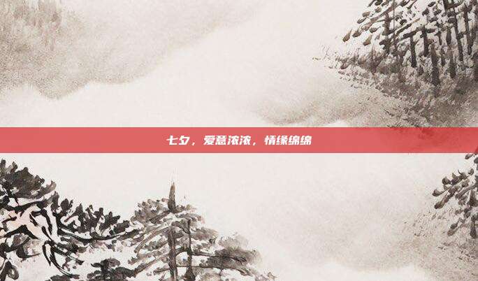 七夕,爱意浓浓,情缘绵绵