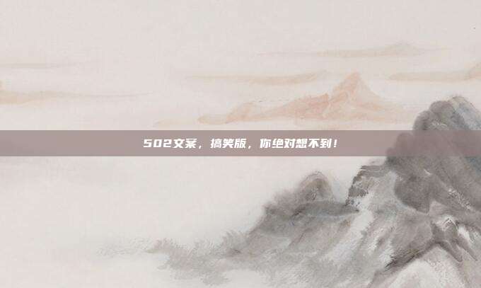 502文案,搞笑版,你绝对想不到!
