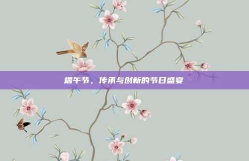 端午节，传承与创新的节日盛宴