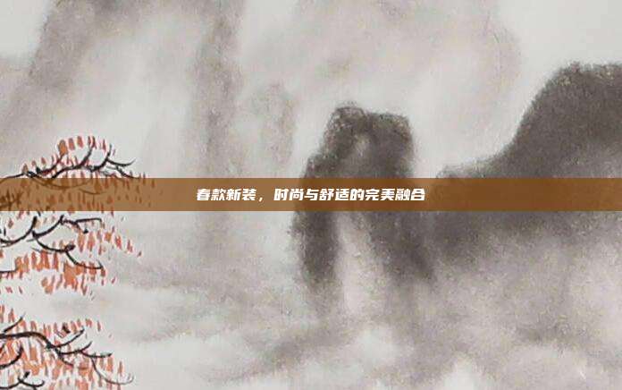 春款新装,时尚与舒适的完美融合
