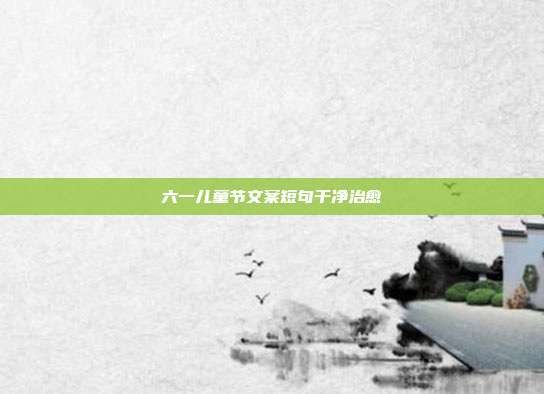 六一儿童节文案短句干净治愈