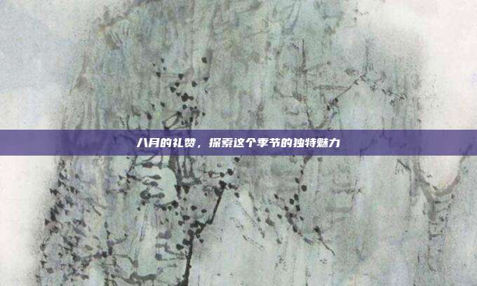 八月的礼赞,探索这个季节的独特魅力