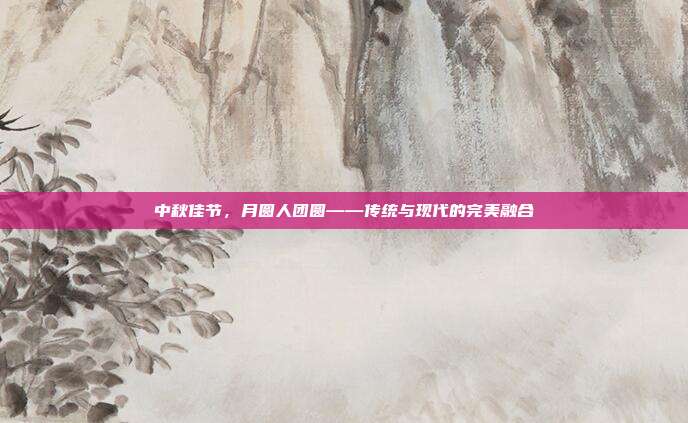 中秋佳节,月圆人团圆——传统与现代的完美融合