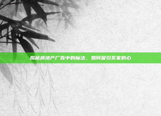 揭秘房地产广告中的魔法,如何吸引买家的心