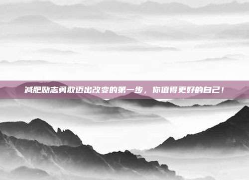 减肥励志勇敢迈出改变的第一步，你值得更好的自己！