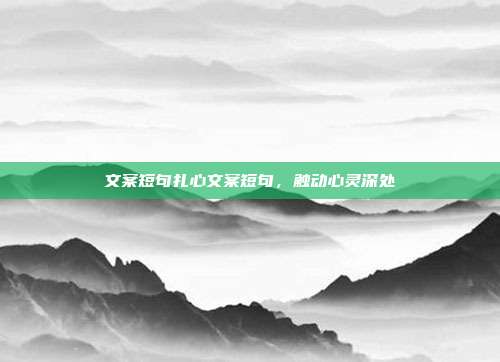 文案短句扎心文案短句，触动心灵深处