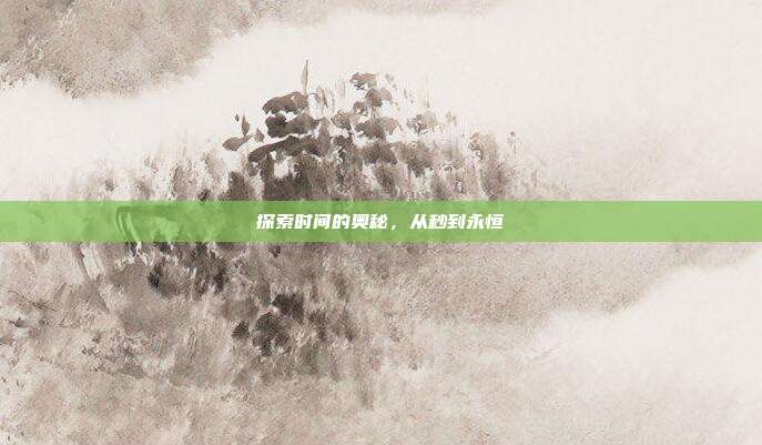 探索时间的奥秘，从秒到永恒