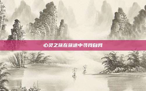 心灵之旅在旅途中寻找自我