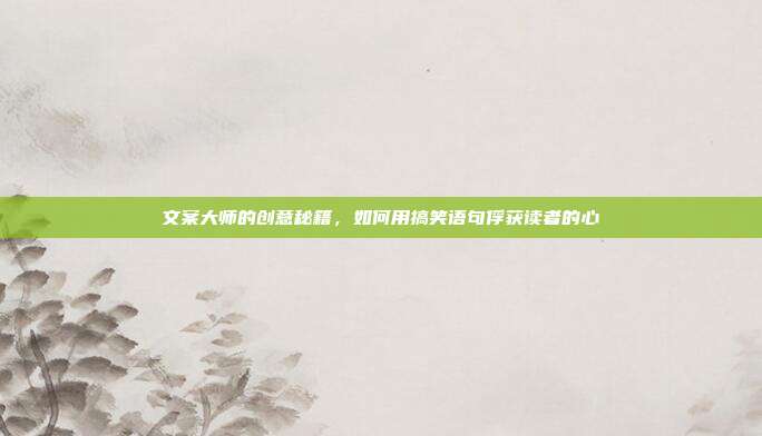 文案大师的创意秘籍,如何用搞笑语句俘获读者的心