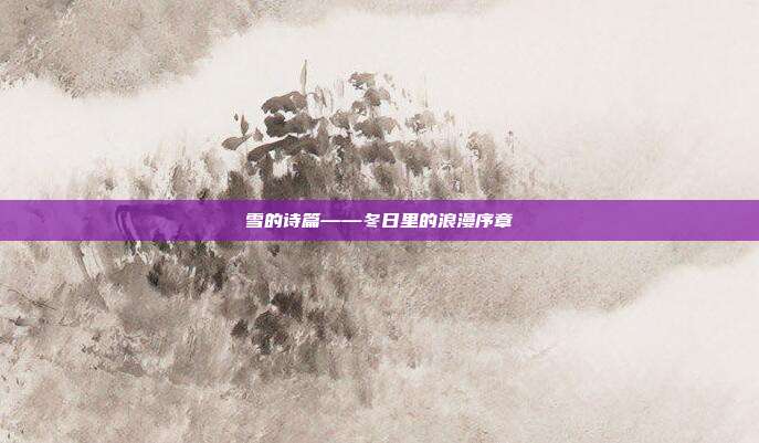 雪的诗篇——冬日里的浪漫序章
