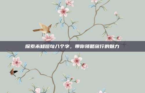 探索未知短句八个字,带你领略旅行的魅力