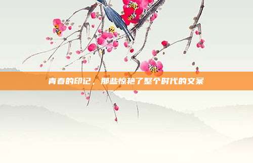 青春的印记,那些惊艳了整个时代的文案