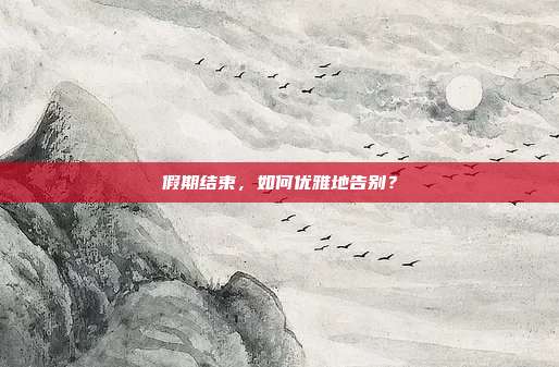 假期结束,如何优雅地告别?