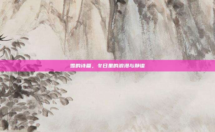雪的诗篇,冬日里的浪漫与静谧