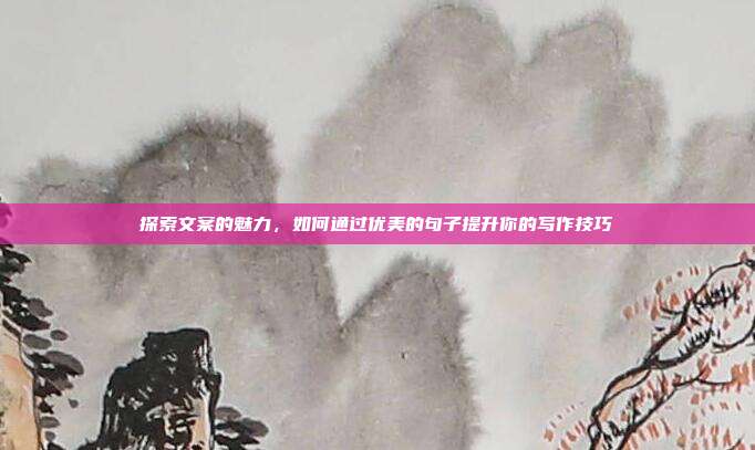 探索文案的魅力,如何通过优美的句子提升你的写作技巧