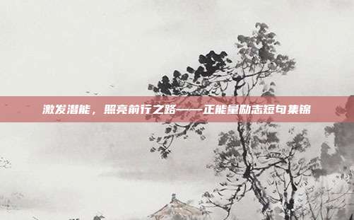 激发潜能,照亮前行之路——正能量励志短句集锦