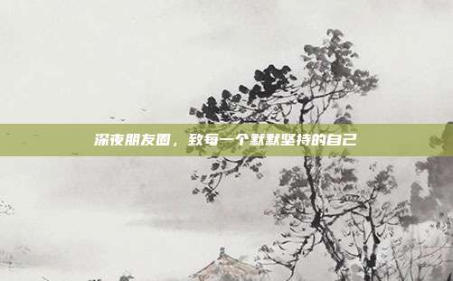 深夜朋友圈，致每一个默默坚持的自己